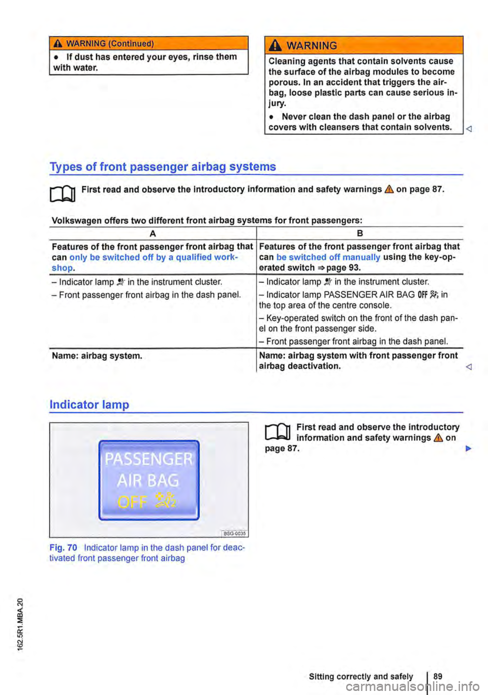 VOLKSWAGEN TRANSPORTER 2013  Owners Manual A WARNING (Continued) 
• If dust has entered your eyes, rinse them with water. 
A WARNING 
Cleaning agents that contain solvents cause the surface of the alrbag modules to become porous. In an accid