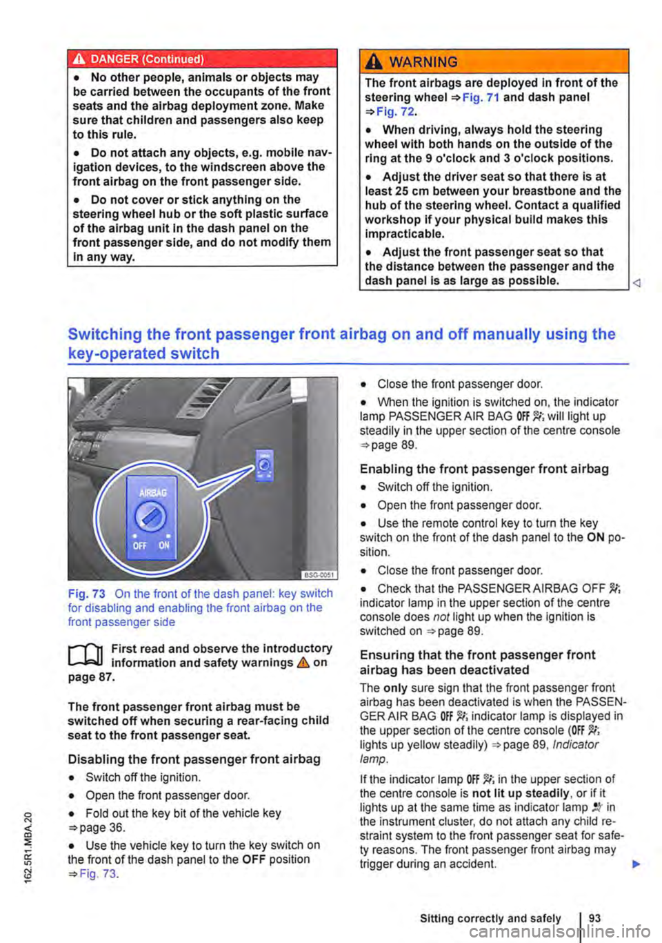 VOLKSWAGEN TRANSPORTER 2013  Owners Manual A DANGE;R (Continued) --
• No other people, animals or objects may be carried between the occupants of the front seats and the alrbag deployment zone. Make sure that children and passengers also kee