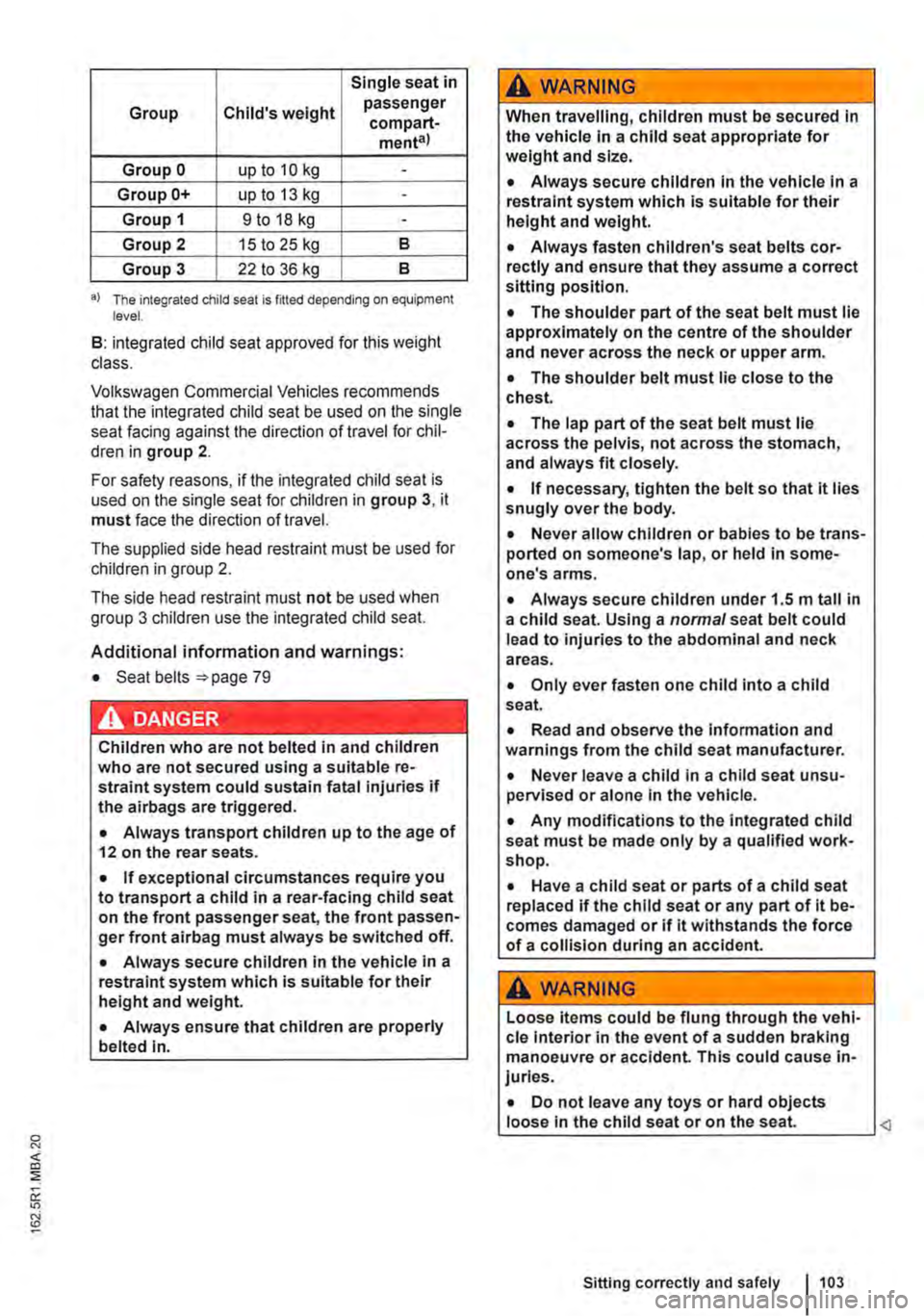 VOLKSWAGEN TRANSPORTER 2012 Owners Manual Single seat in
Group Childs weight passenger compart-menta)
Group 0 up to 10 kg -
Group 0+ up to 13 kg -
Group 1 9 to 18 kg -
Group 2 15 to 25 kg 8
Group 3 22 to 36 kg 8
a) The integrated child s VOLKSWAGEN TRANSPORTER 2012 Owners Manual Single seat in
Group Childs weight passenger compart-menta)
Group 0 up to 10 kg -
Group 0+ up to 13 kg -
Group 1 9 to 18 kg -
Group 2 15 to 25 kg 8
Group 3 22 to 36 kg 8
a) The integrated child s