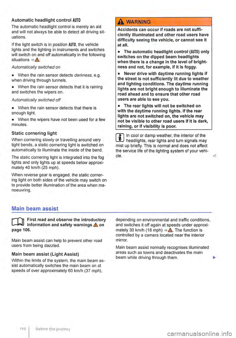VOLKSWAGEN TRANSPORTER 2012 Owners Manual Automatic headlight control AUTO
The automatic headlight control is merely an aid and will not always be able to detect all driving sit-uations.
If the light switch is in position AUTO, the vehicle VOLKSWAGEN TRANSPORTER 2012 Owners Manual Automatic headlight control AUTO
The automatic headlight control is merely an aid and will not always be able to detect all driving sit-uations.
If the light switch is in position AUTO, the vehicle