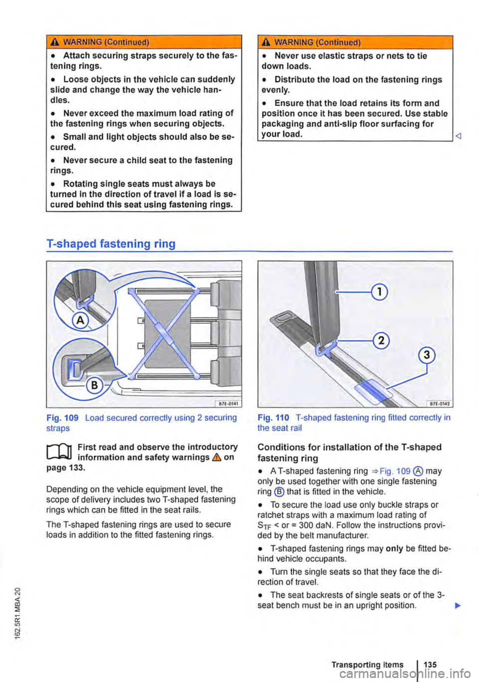 VOLKSWAGEN TRANSPORTER 2012 Owners Manual A WARNING (Continued)
• Attach securing straps securely to the fas-tening rings.
• Loose objects in the vehicle can suddenly slide and change the way the vehicle han-dles.
• Never exceed the VOLKSWAGEN TRANSPORTER 2012 Owners Manual A WARNING (Continued)
• Attach securing straps securely to the fas-tening rings.
• Loose objects in the vehicle can suddenly slide and change the way the vehicle han-dles.
• Never exceed the
