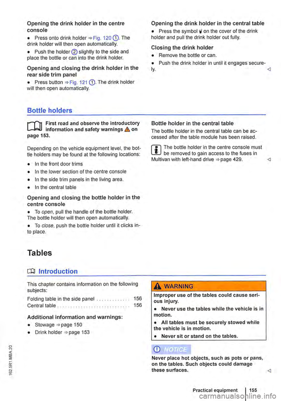 VOLKSWAGEN TRANSPORTER 2012  Owners Manual Opening the drink holder in the centre console 
• Press onto drink holder "Fig. 120 G). The drink holder will then open automatically. 
• Push the holder® slightly to the side and place the bott