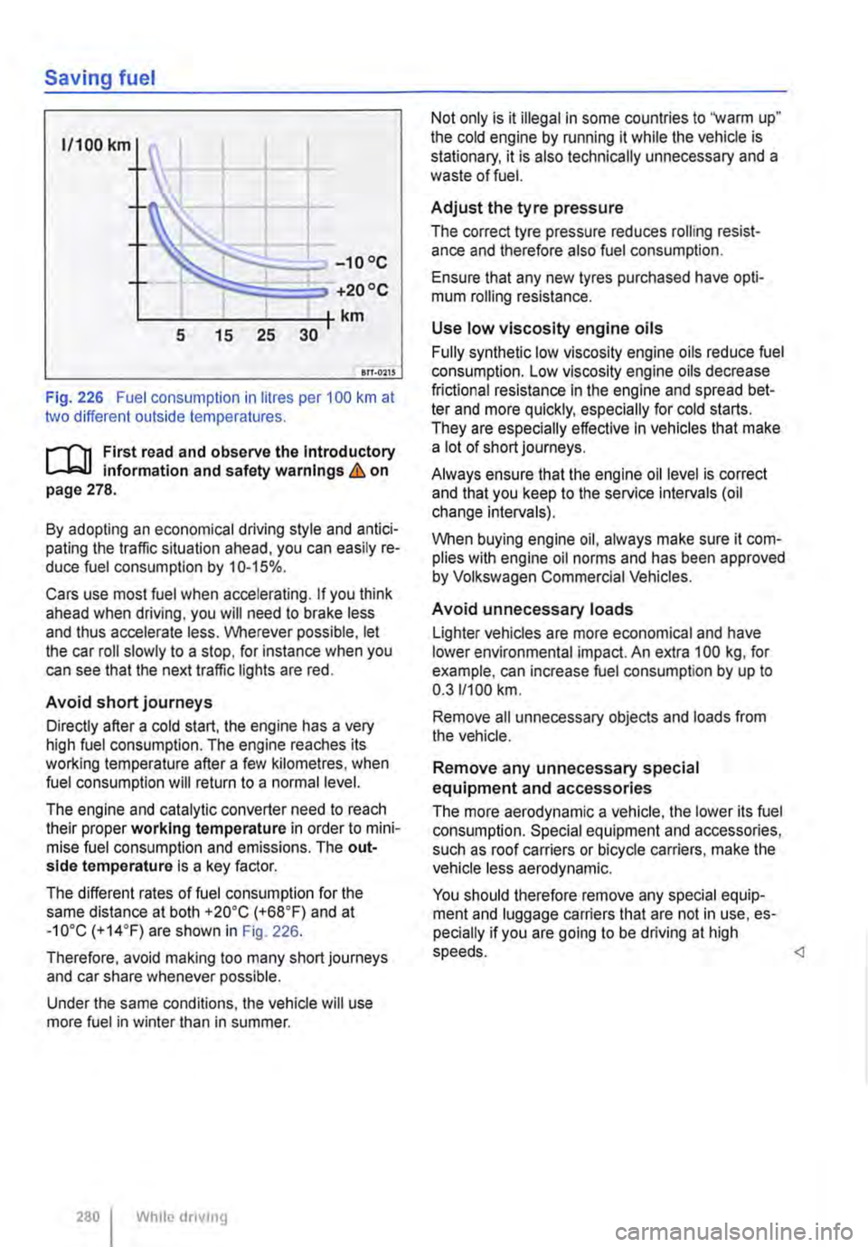 VOLKSWAGEN TRANSPORTER 2012  Owners Manual Saving fuel 
1/100 km 
-10°C 
+20 oc 
L----------------tkm 5 15 25 30 
en-o11S 
Fig. 226 Fuel consumption in litres per 100 km at two different outside temperatures. 
r-1"11 First read and observe t