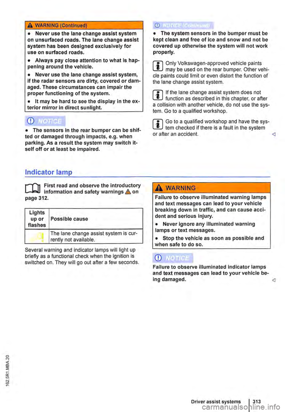 VOLKSWAGEN TRANSPORTER 2012  Owners Manual A WARNING (Continued) 
• Never use the lane change assist system on unsurfaced roads. The lane change assist system has been designed exclusively for use on surfaced roads. 
• Always pay close att