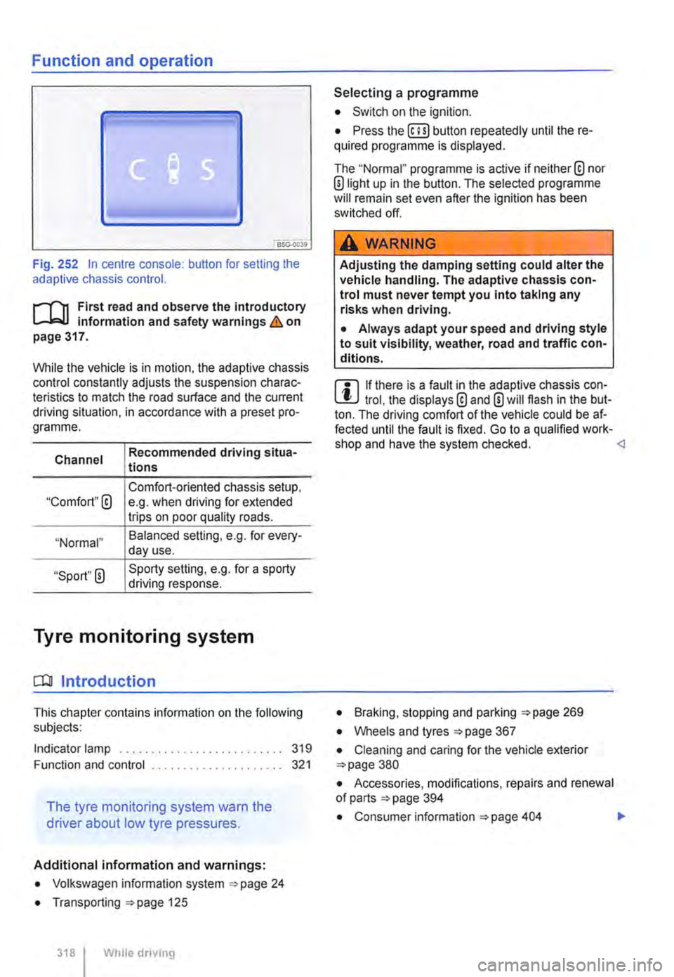 VOLKSWAGEN TRANSPORTER 2012  Owners Manual Function and operation 
• 
Fig. 252 In centre console: button for setting the adaptive chassis control. 
r-f"n First read and observe the introductory Information and safety warnings & on page 317. 