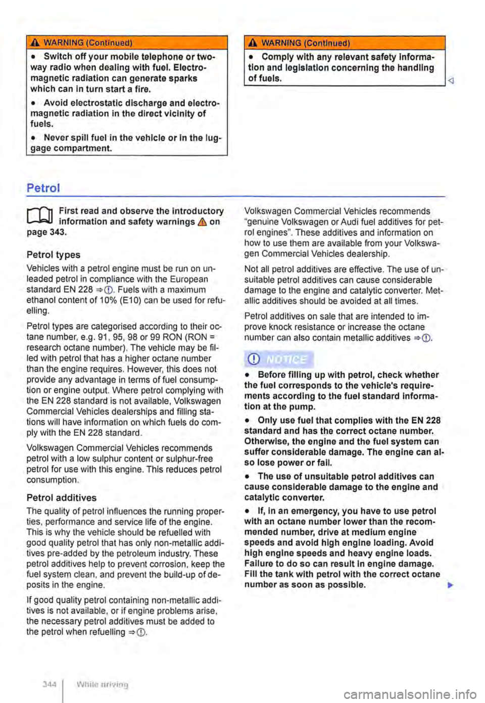 VOLKSWAGEN TRANSPORTER 2012  Owners Manual A WARNING (Continued) 
• Switch off your mobile telephone or two-way radio when dealing with fuel. Electro-magnetic radiation can generate sparks which can in turn start a fire. 
• Avoid electrost