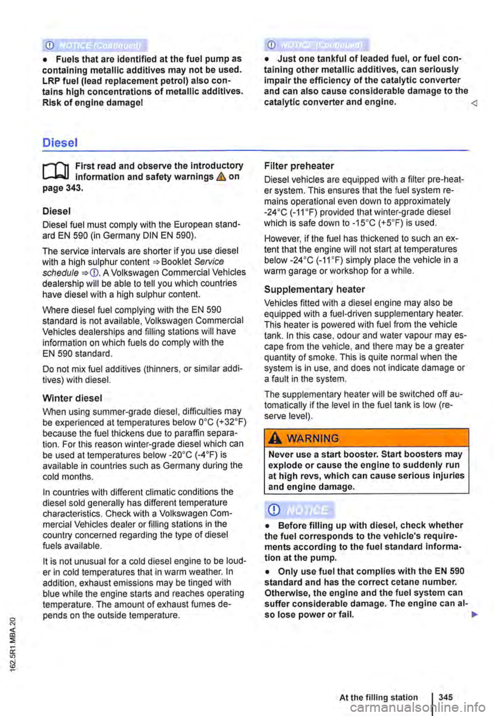 VOLKSWAGEN TRANSPORTER 2012  Owners Manual CD 
• Fuels that are identified at the fuel pump as containing metallic additives may not be used. LRP fuel (lead replacement petrol) also con-tains high concentrations of metallic additives. Risk o