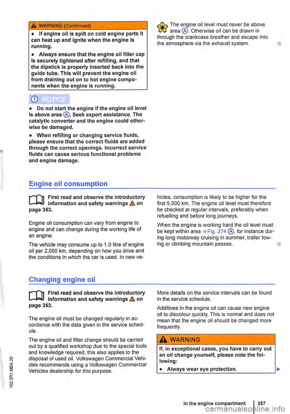 VOLKSWAGEN TRANSPORTER 2012  Owners Manual A WARNING (Continued) 
• If engine oil is spilt on cold engine parts it can heat up and Ignite when the engine Is running. 
• Always ensure that the engine oil filler cap Is securely tightened aft