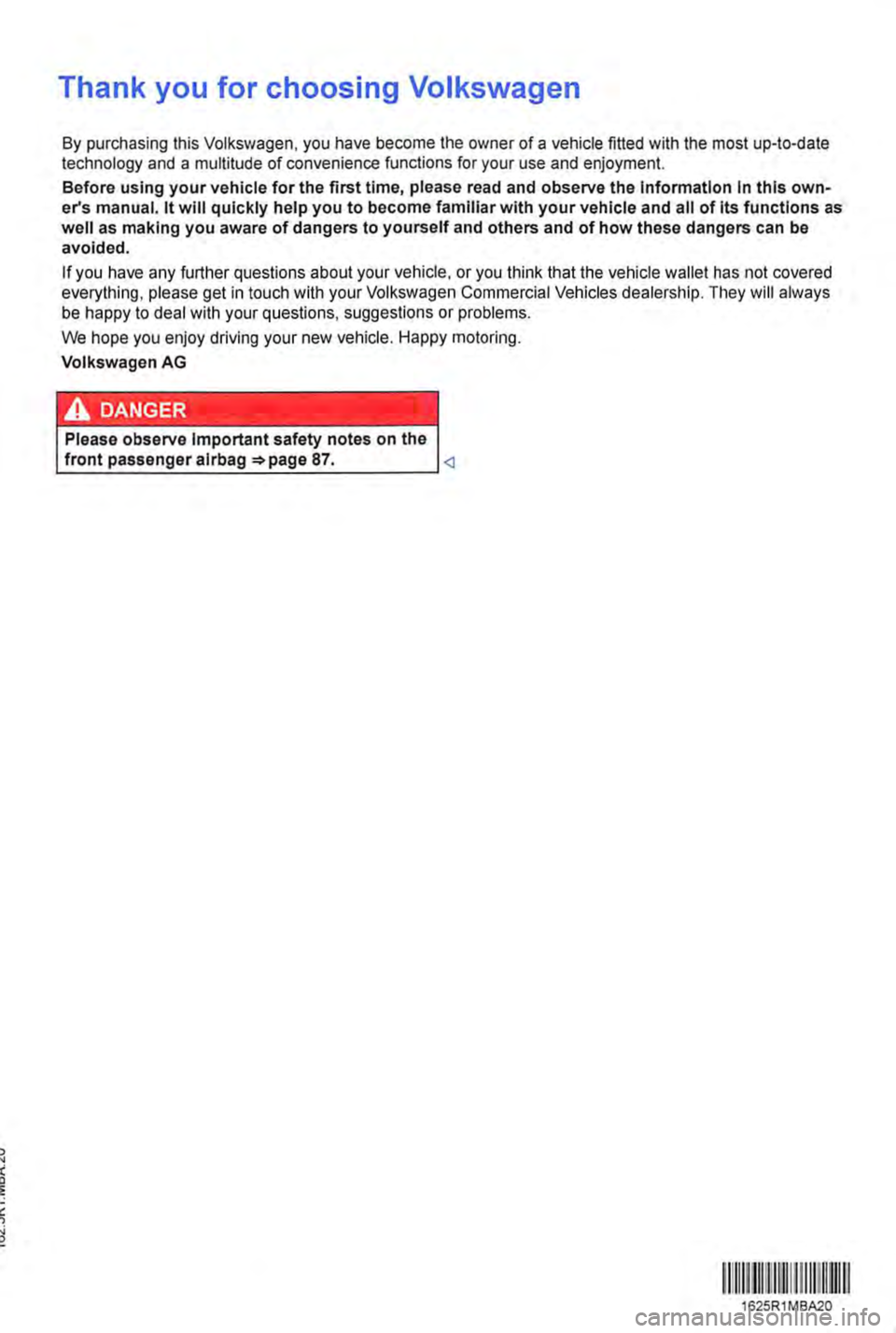 VOLKSWAGEN TRANSPORTER 2012 Owners Manual Thank you for choosing Volkswagen
By purchasing this Volkswagen, you have become the owner of a vehicle fitted with the most up-to-date technology and a multitude of convenience functions for your us VOLKSWAGEN TRANSPORTER 2012 Owners Manual Thank you for choosing Volkswagen
By purchasing this Volkswagen, you have become the owner of a vehicle fitted with the most up-to-date technology and a multitude of convenience functions for your us