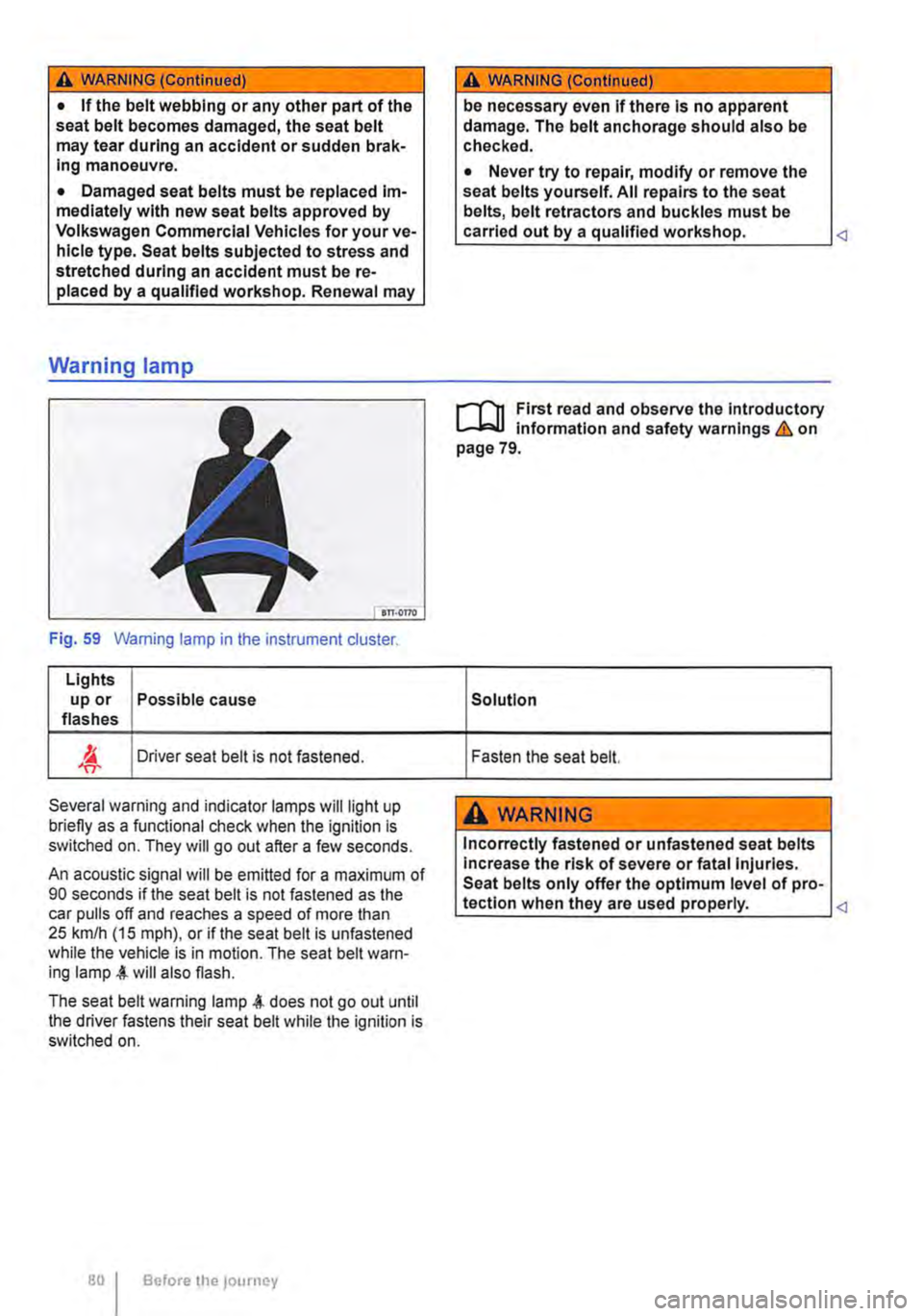 VOLKSWAGEN TRANSPORTER 2012 Manual PDF A WARNING (Continued)
• If the belt webbing or any other part of the seat belt becomes damaged, the seat belt may tear during an accident or sudden brak-Ing manoeuvre.
• Damaged seat belts must VOLKSWAGEN TRANSPORTER 2012 Manual PDF A WARNING (Continued)
• If the belt webbing or any other part of the seat belt becomes damaged, the seat belt may tear during an accident or sudden brak-Ing manoeuvre.
• Damaged seat belts must