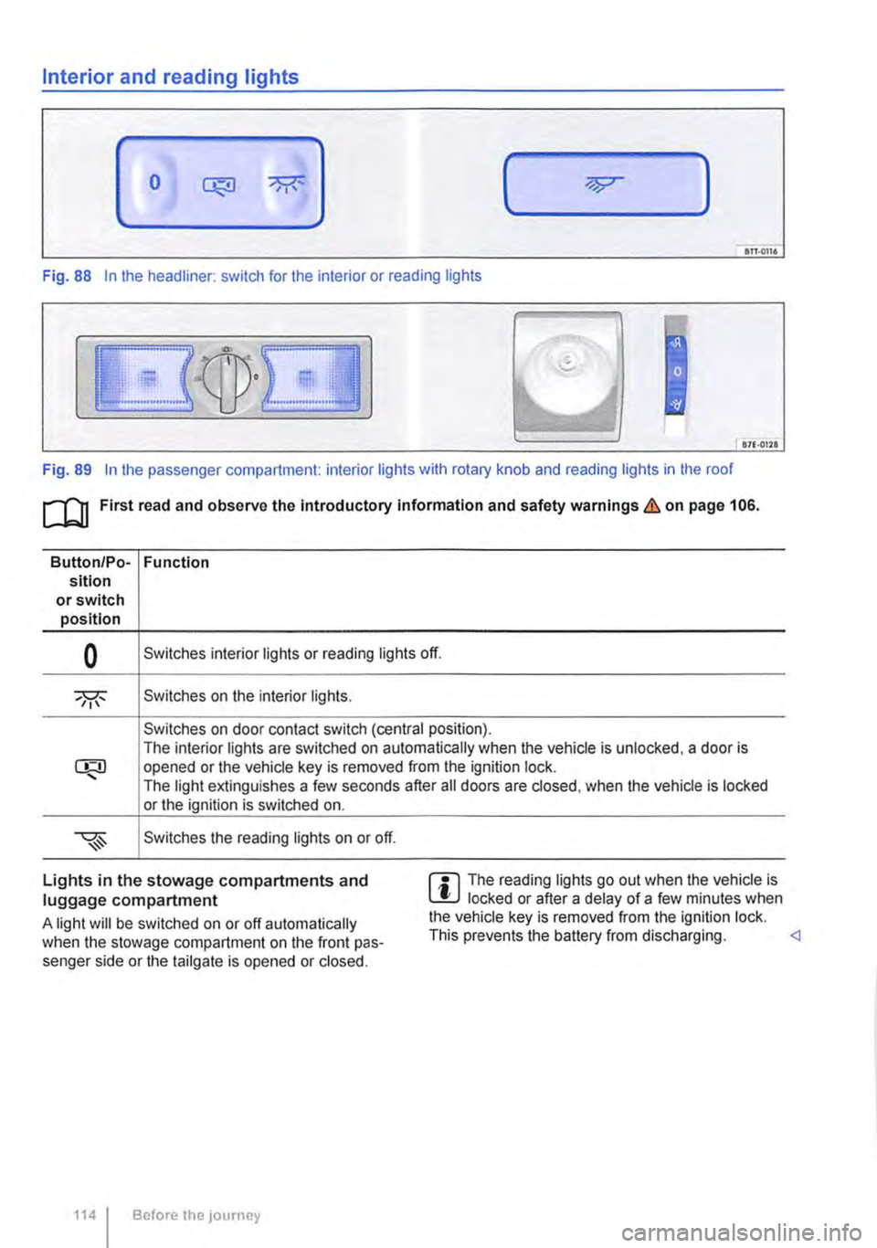 VOLKSWAGEN TRANSPORTER 2011  Owners Manual Interior and reading lights 
0 ( ) 
ITT·0116 
Fig. 88 In the headliner: switch for the interior or reading lights 
871·01ll 
Fig. 89 In the passenger compartment: interior lights with rotary knob an