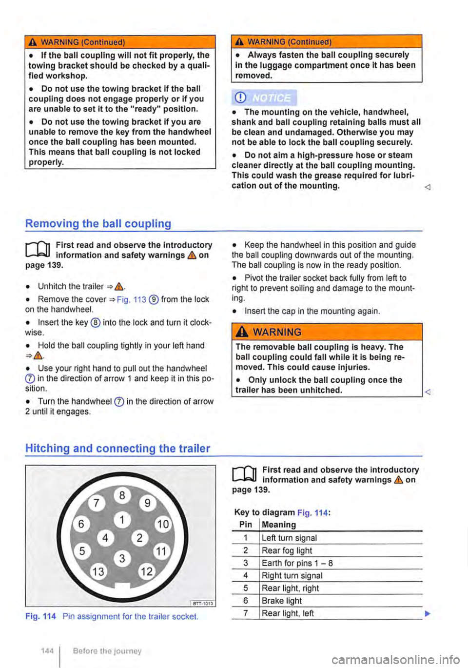 VOLKSWAGEN TRANSPORTER 2011  Owners Manual A WARNING (Continued) 
• If the ball coupling will not fit properly, the towing bracket should be checked by a quali-fied workshop. 
• Do not use the towing bracket If the ball coupling does not e