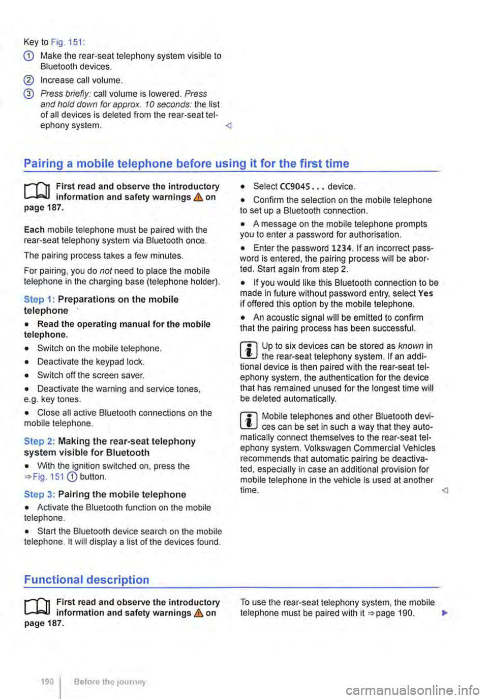 VOLKSWAGEN TRANSPORTER 2011  Owners Manual Key to Fig. 151: 
G) Make the rear-seat telephony system visible to Bluetooth devices. 
@ Increase call volume. 
@ Press briefly: call volume is lowered. Press and hold down  for approx. 10 seconds: t