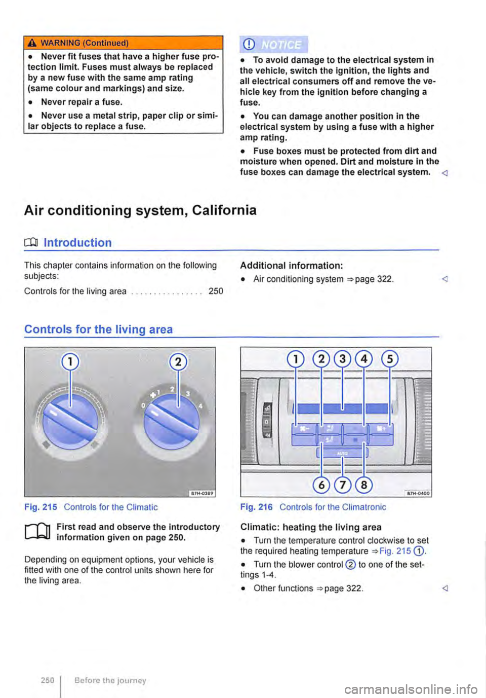 VOLKSWAGEN TRANSPORTER 2011  Owners Manual A WARNING (Continued) 
• Never fit fuses that have a higher fuse pro-tection limit. Fuses must always be replaced by a new fuse with the same amp rating (same colour and markings) and size. 
• Nev