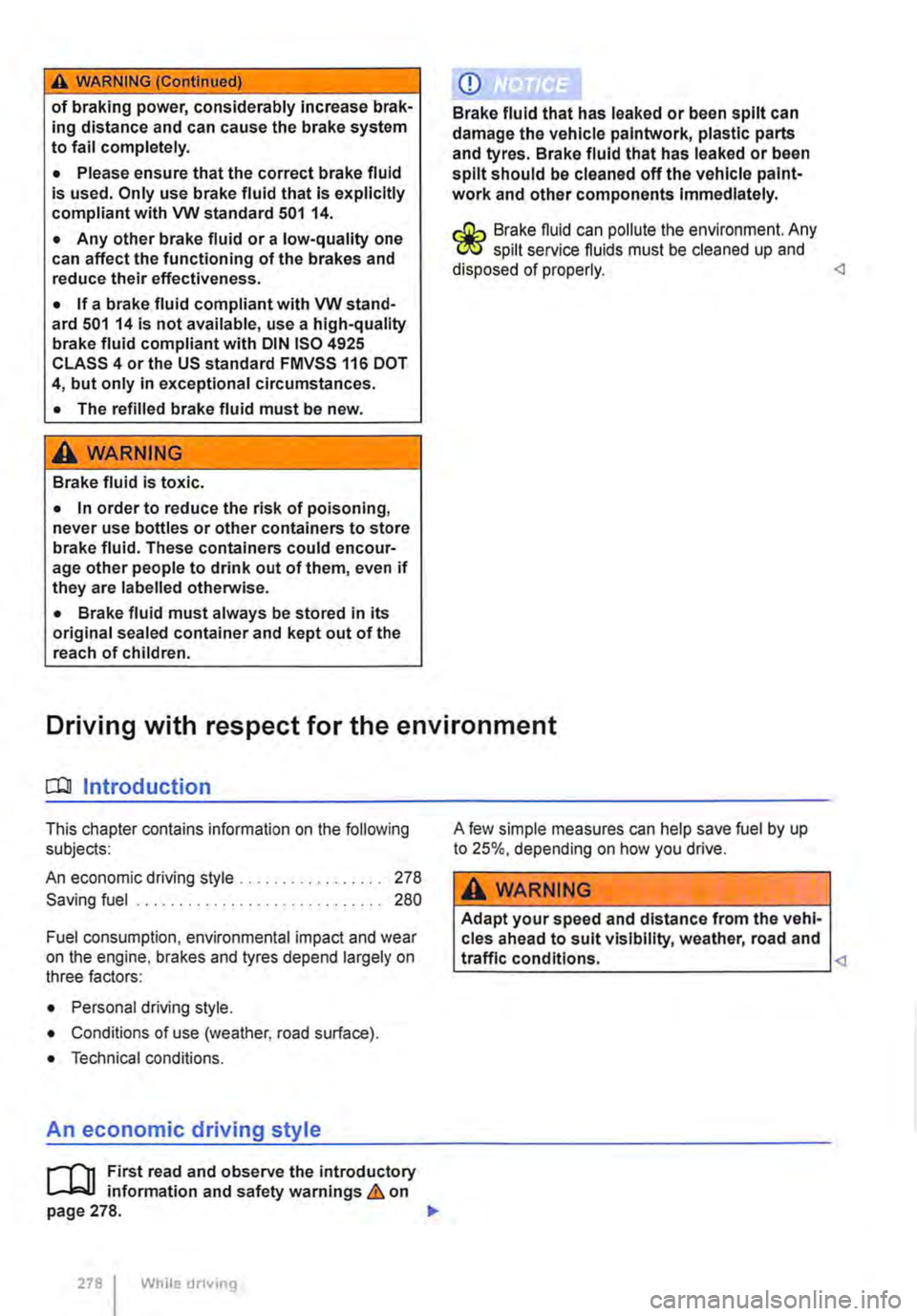 VOLKSWAGEN TRANSPORTER 2011 Owners Guide A WARNING (Continued) 
of braking power, considerably increase brak-ing distance and can cause the brake system to fail completely. 
• Please ensure that the correct brake fluid is used. Only use br