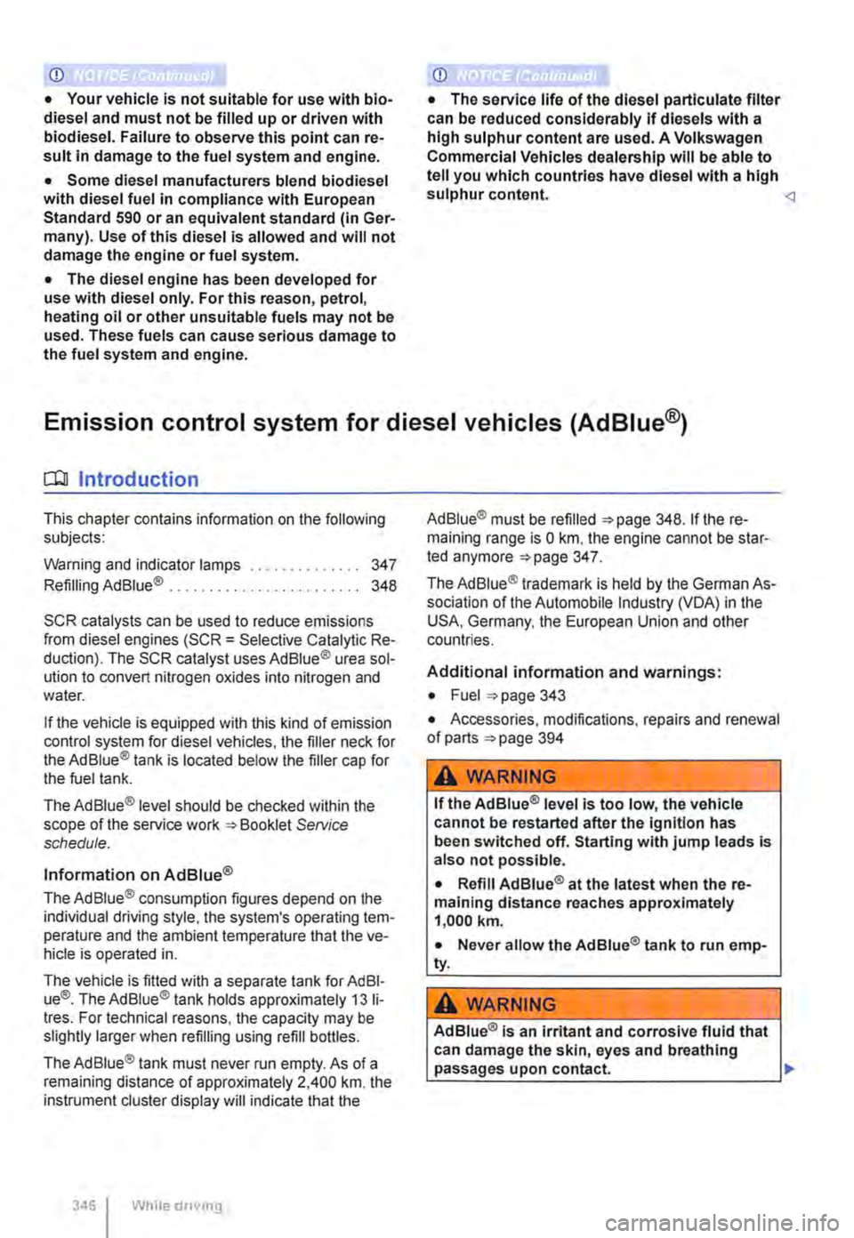 VOLKSWAGEN TRANSPORTER 2011 Owners Guide CD 
• Your vehicle is not suitable for use with bio-diesel and must not be filled up or driven with biodiesel. Failure to observe this point can re-sult in damage to the fuel system and engine. 
•