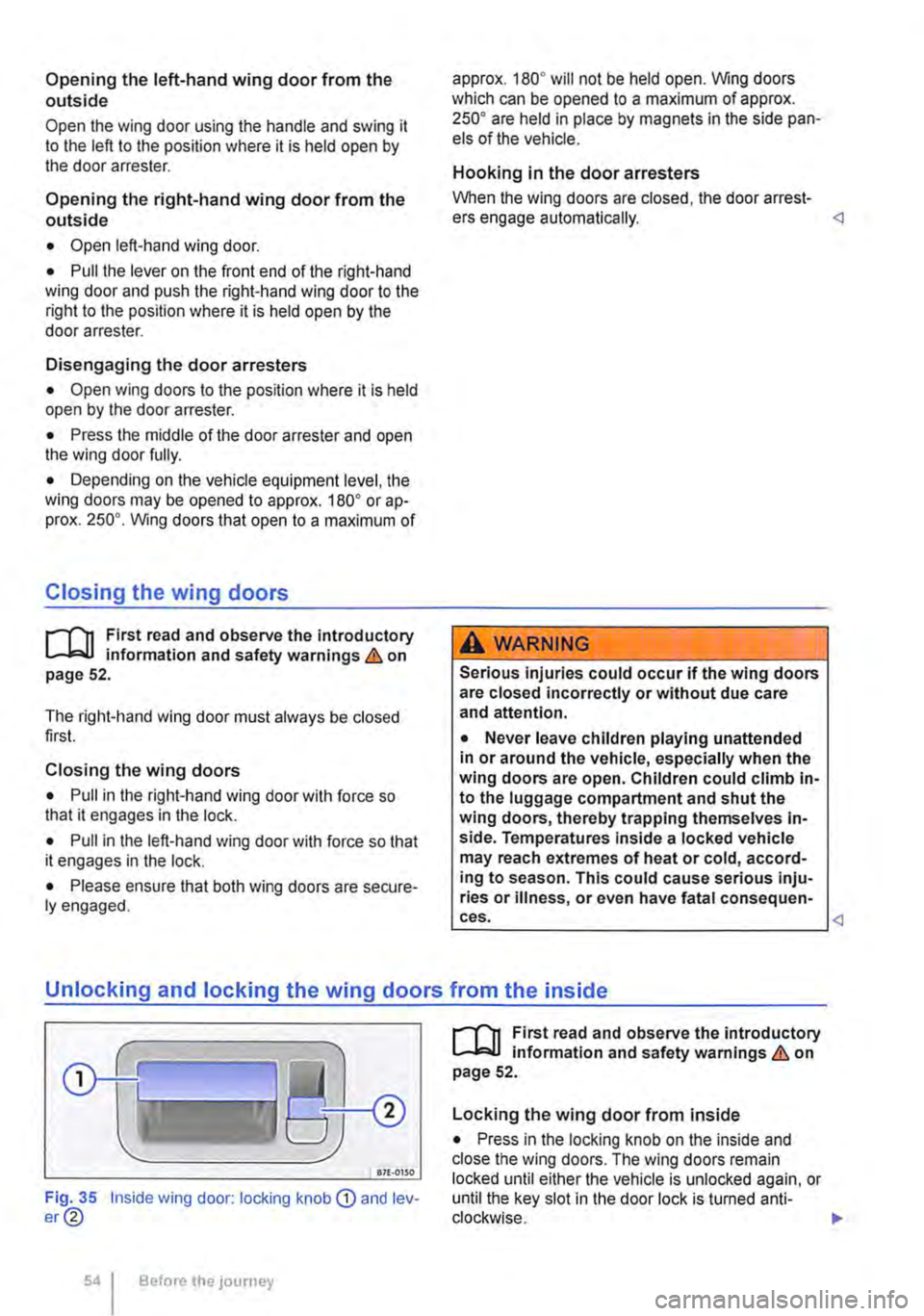 VOLKSWAGEN TRANSPORTER 2011 Workshop Manual Opening the left-hand wing door from the outside 
Open the wing door using the handle and swing it to the left to the position where it is held open by the door arrester. 
Opening the right-hand wing 