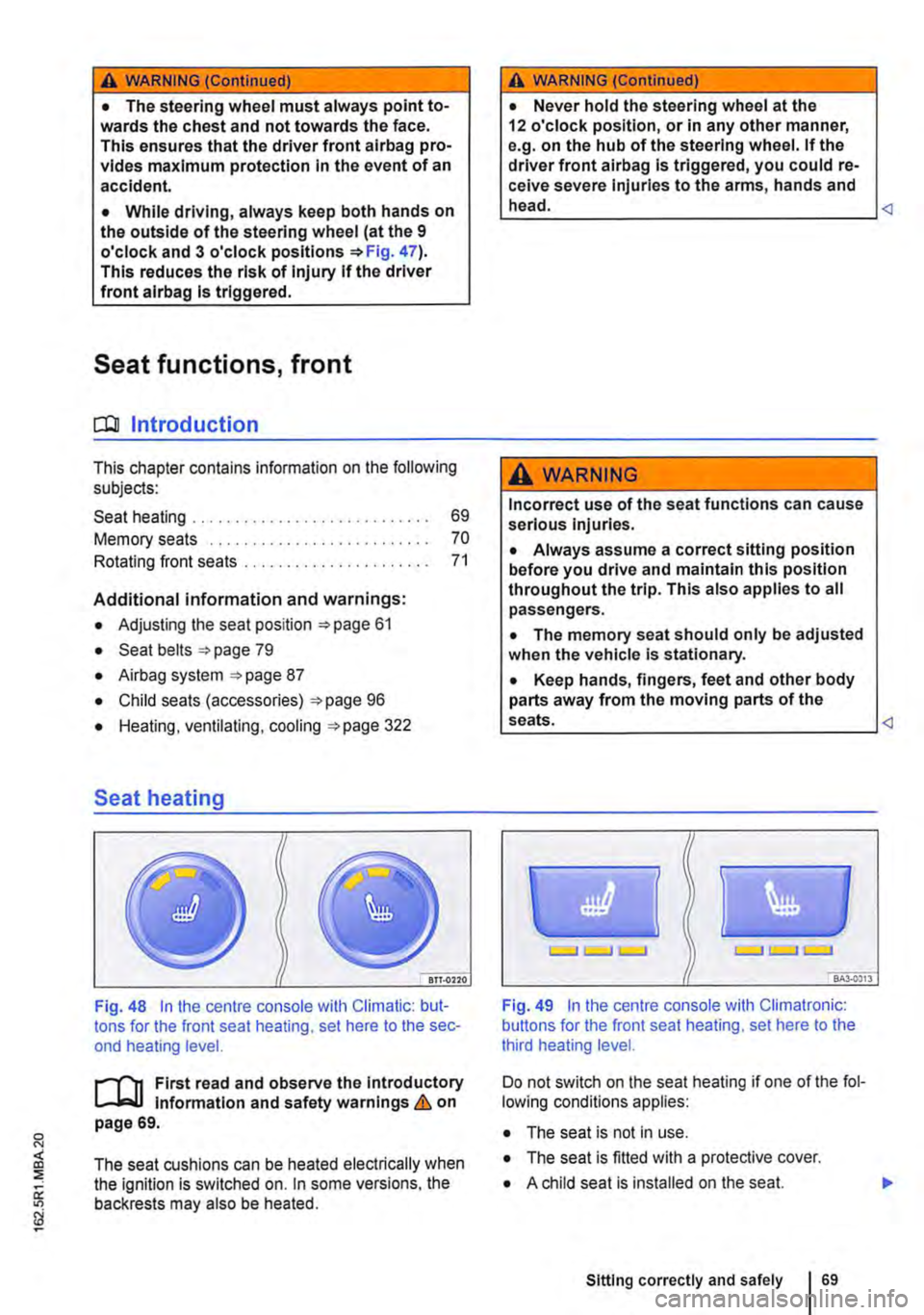 VOLKSWAGEN TRANSPORTER 2011  Owners Manual A WARNING (Continued) 
• The steering wheel must always point to-wards the chest and not towards the face. This ensures that the driver front airbag pro-vides maximum protection in the event of an a