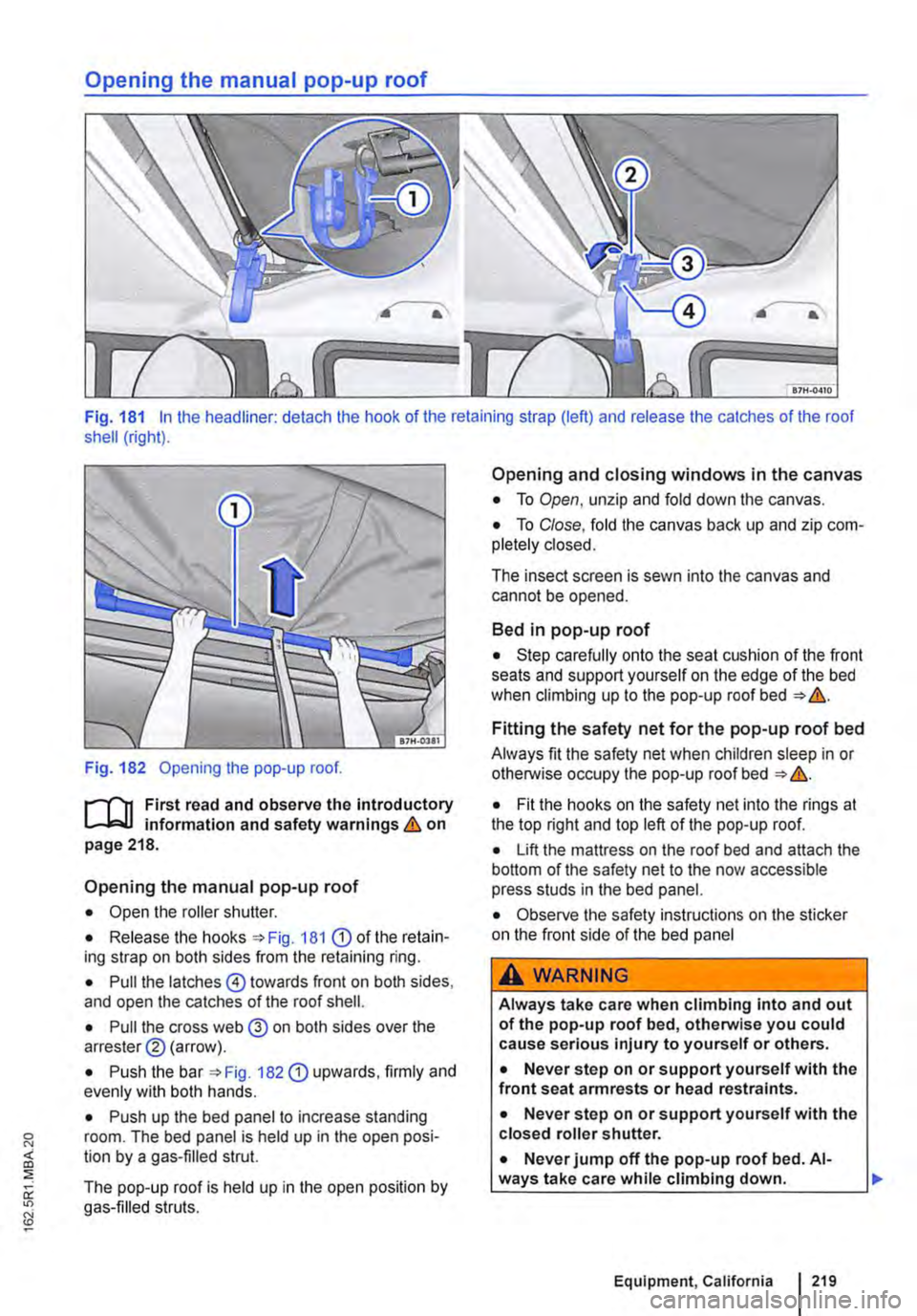 VOLKSWAGEN TRANSPORTER 2010  Owners Manual Opening the manual pop-up roof 
Fig. 181 In the headliner: detach the hook of the retaining strap (left) and release the catches of the roof shell (right). 
Fig. 182 Opening the pop-up roof. 
r""(n 