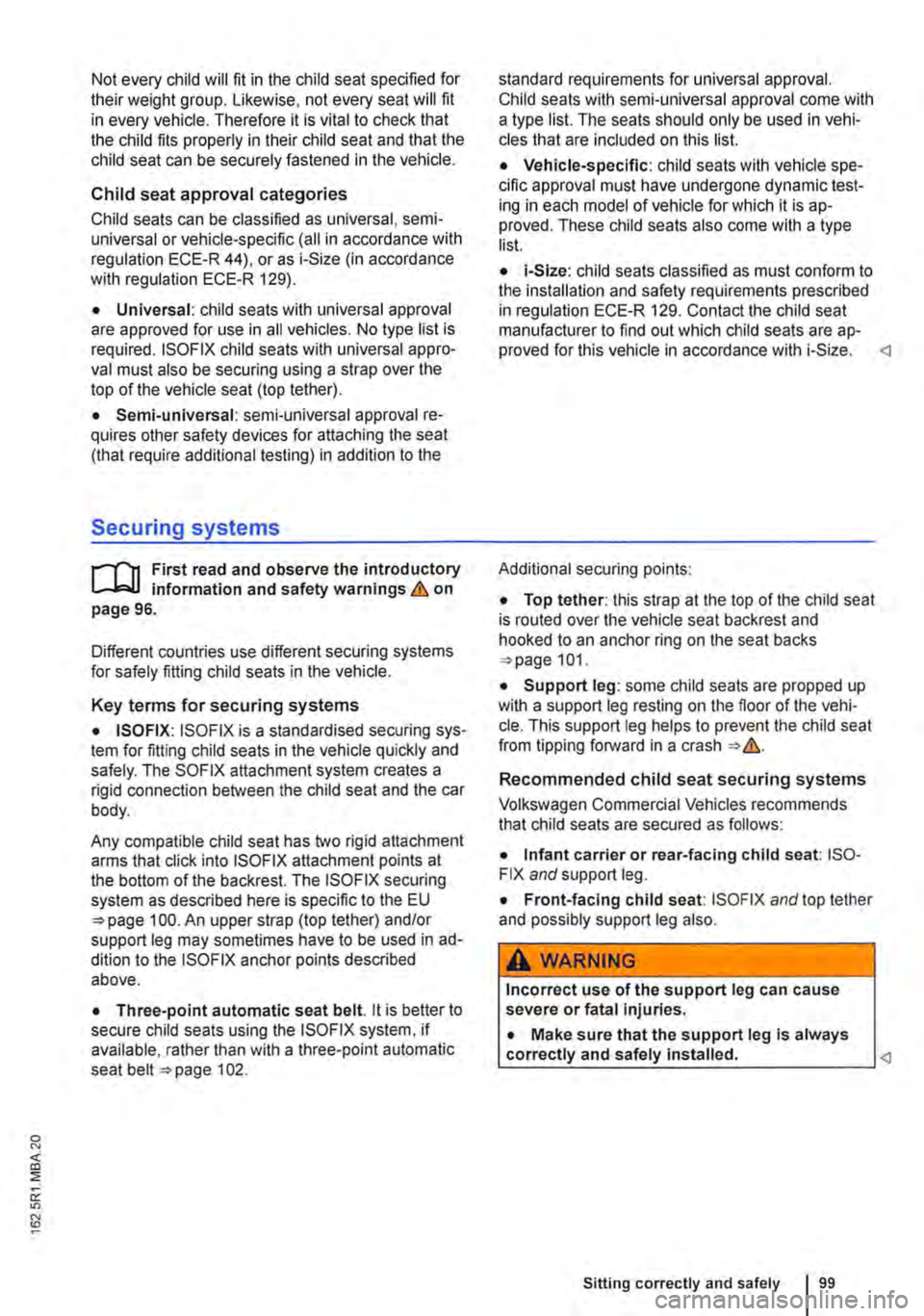 VOLKSWAGEN TRANSPORTER 2010  Owners Manual Not every child will fit in the child seat specified for their weight group. Likewise, not every seat will fit in every vehicle. Therefore it is vital to check that the child fits properly in their ch