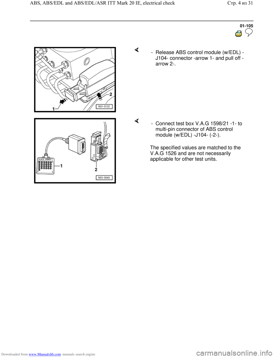 VOLKSWAGEN BORA 1998  Service Manual Downloaded from www.Manualslib.com manuals search engine 01-105
  
 
    -  Release ABS control module (w/EDL) -
J104- connector -arrow 1- and pull off -
arrow 2-. 
    
The specified values are match