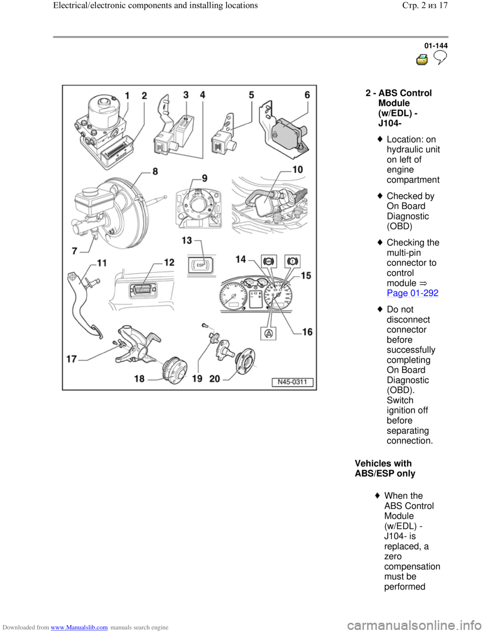 VOLKSWAGEN BORA 1998 Service Manual Downloaded from www.Manualslib.com manuals search engine 01-144
Vehicles with
ABS/ESP only 2 -
ABS Control
Module
(w/EDL) -
J104-
Location: on
hydraulic unit
on left of
engine
com VOLKSWAGEN BORA 1998 Service Manual Downloaded from www.Manualslib.com manuals search engine 01-144
Vehicles with
ABS/ESP only 2 -
ABS Control
Module
(w/EDL) -
J104-
Location: on
hydraulic unit
on left of
engine
com