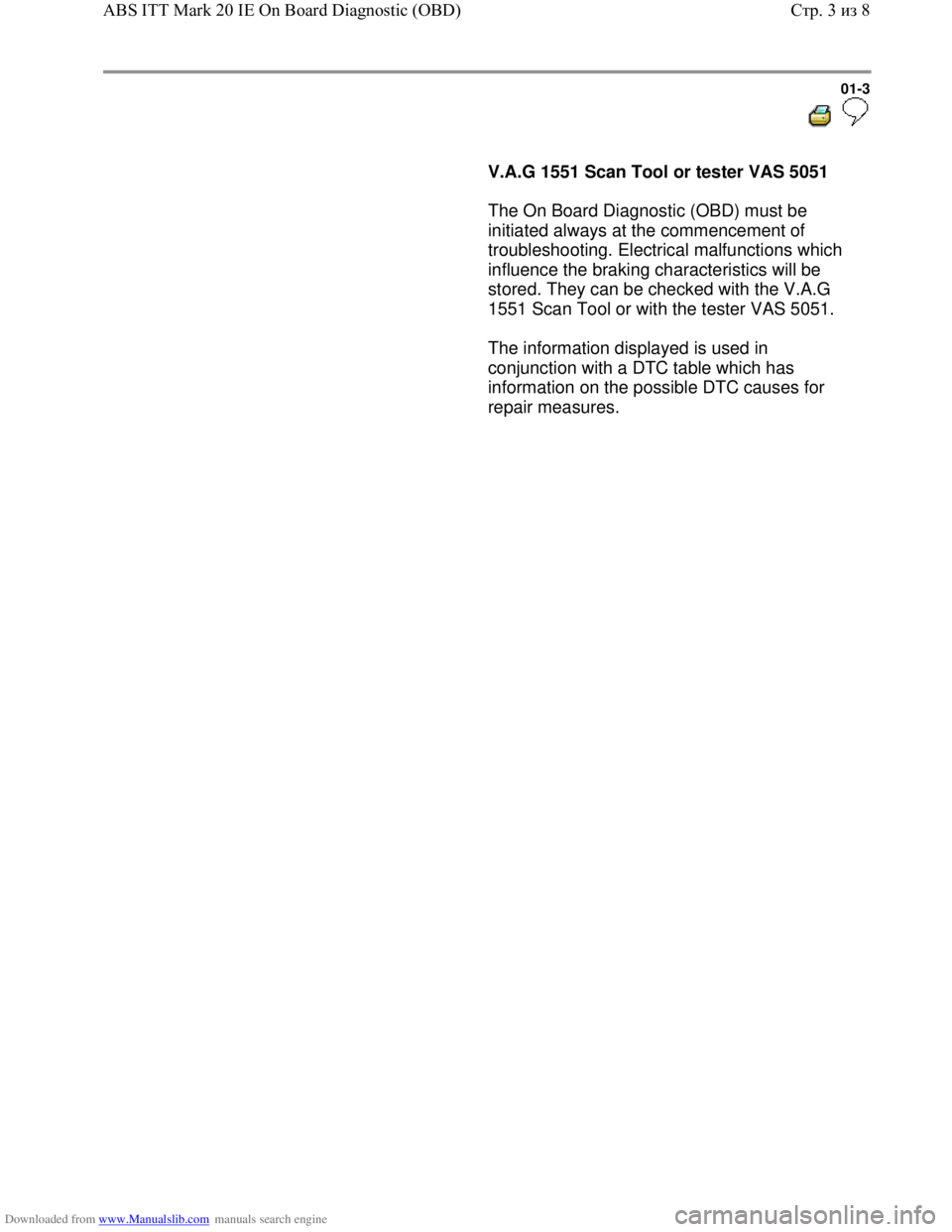 VOLKSWAGEN BORA 1998  Service Manual Downloaded from www.Manualslib.com manuals search engine 01-3
  
 
     
V.A.G 1551 Scan Tool or tester VAS 5051 
      The On Board Diagnostic (OBD) must be 
initiated always at the commencement of 
