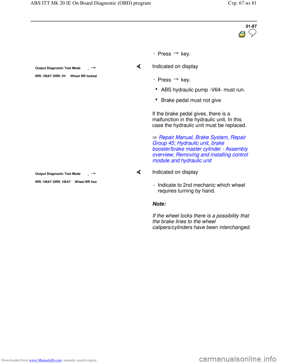 VOLKSWAGEN BORA 1998 Manual Online Downloaded from www.Manualslib.com manuals search engine 01-87
-
Press key.
Output Diagnostic Test Mode
-
IRR: VBAT ORR: 0V Wheel RR locked
Indicated on display
If the brake pedal VOLKSWAGEN BORA 1998 Manual Online Downloaded from www.Manualslib.com manuals search engine 01-87
-
Press key.
Output Diagnostic Test Mode
-
IRR: VBAT ORR: 0V Wheel RR locked
Indicated on display
If the brake pedal
