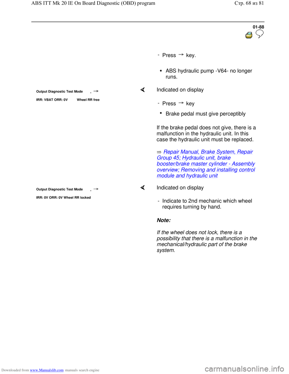 VOLKSWAGEN BORA 1998 Owners Manual Downloaded from www.Manualslib.com manuals search engine 01-88
-
Press key.
ABS hydraulic pump -V64- no longer
runs.
Output Diagnostic Test Mode
-
IRR: VBAT ORR: 0V Wheel RR free VOLKSWAGEN BORA 1998 Owners Manual Downloaded from www.Manualslib.com manuals search engine 01-88
-
Press key.
ABS hydraulic pump -V64- no longer
runs.
Output Diagnostic Test Mode
-
IRR: VBAT ORR: 0V Wheel RR free