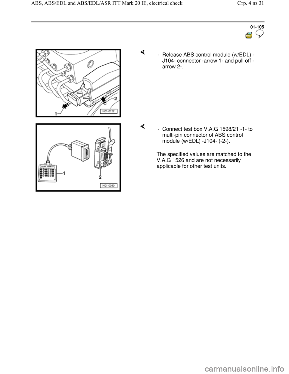 VOLKSWAGEN JETTA 1998  Service Manual Downloaded from www.Manualslib.com manuals search engine 01-105
  
 
    -  Release ABS control module (w/EDL) -
J104- connector -arrow 1- and pull off -
arrow 2-. 
    
The specified values are match
