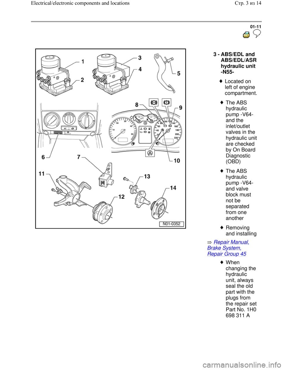 VOLKSWAGEN JETTA 1998 User Guide Downloaded from www.Manualslib.com manuals search engine 01-11
  
 
  
 Repair Manual, 
Brake System, 
Repair Group 45  3 - 
ABS/EDL and 
ABS/EDL/ASR 
hydraulic unit 
-N55- 
 
Located on 
left of engi