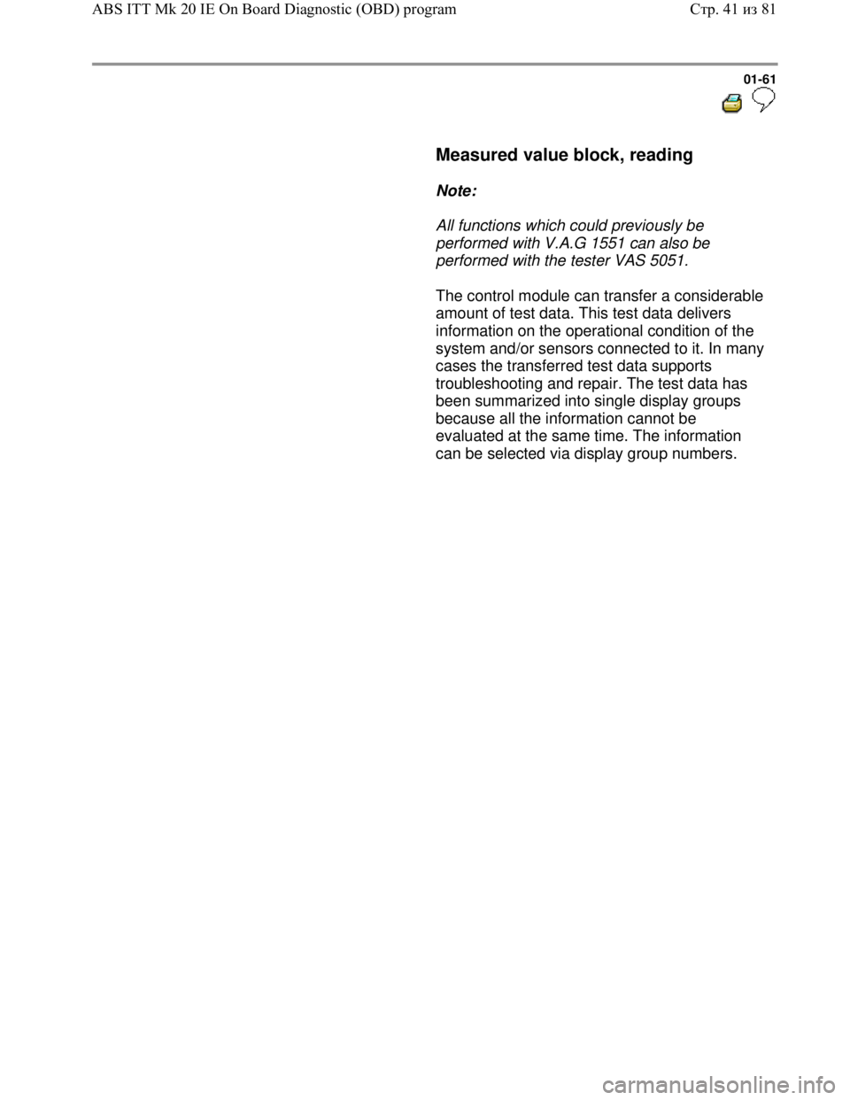 VOLKSWAGEN JETTA 1998 Repair Manual Downloaded from www.Manualslib.com manuals search engine 01-61
Measured value block, reading
Note:
All functions which could previously be
performed with V.A.G 1551 can also VOLKSWAGEN JETTA 1998 Repair Manual Downloaded from www.Manualslib.com manuals search engine 01-61
Measured value block, reading
Note:
All functions which could previously be
performed with V.A.G 1551 can also