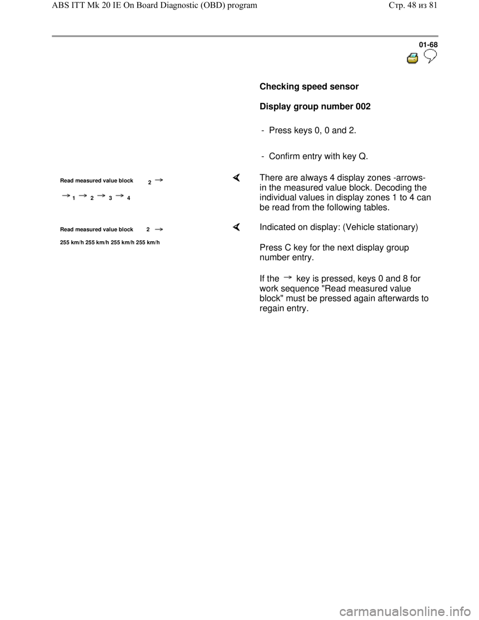 VOLKSWAGEN JETTA 1998 Owners Manual Downloaded from www.Manualslib.com manuals search engine 01-68
Checking speed sensor
Display group number 002
- Press keys 0, 0 and 2.
- Confirm entry with key Q.
R VOLKSWAGEN JETTA 1998 Owners Manual Downloaded from www.Manualslib.com manuals search engine 01-68
Checking speed sensor
Display group number 002
- Press keys 0, 0 and 2.
- Confirm entry with key Q.
R