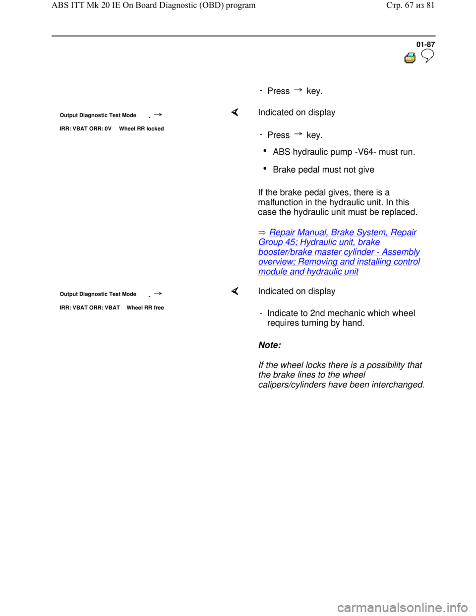 VOLKSWAGEN JETTA 1998 Manual Online Downloaded from www.Manualslib.com manuals search engine 01-87
-
Press key.
Output Diagnostic Test Mode
-
IRR: VBAT ORR: 0V Wheel RR locked
Indicated on display
If the brake pedal VOLKSWAGEN JETTA 1998 Manual Online Downloaded from www.Manualslib.com manuals search engine 01-87
-
Press key.
Output Diagnostic Test Mode
-
IRR: VBAT ORR: 0V Wheel RR locked
Indicated on display
If the brake pedal