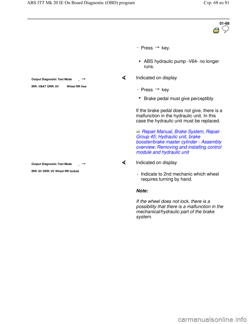 VOLKSWAGEN JETTA 1998 Owners Manual Downloaded from www.Manualslib.com manuals search engine 01-88
-
Press key.
ABS hydraulic pump -V64- no longer
runs.
Output Diagnostic Test Mode
-
IRR: VBAT ORR: 0V Wheel RR free VOLKSWAGEN JETTA 1998 Owners Manual Downloaded from www.Manualslib.com manuals search engine 01-88
-
Press key.
ABS hydraulic pump -V64- no longer
runs.
Output Diagnostic Test Mode
-
IRR: VBAT ORR: 0V Wheel RR free