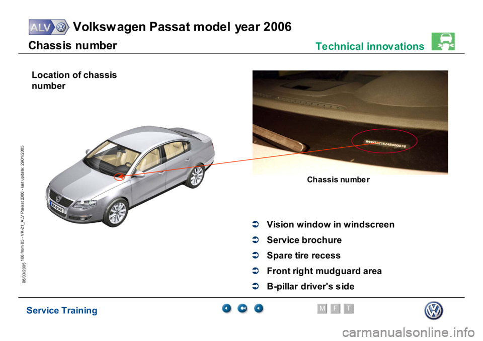 VOLKSWAGEN PASSAT 2006  Service Training Service Training
Volksw agen Passat model year 2006
F
M
T
Te chnical innov ations
106 from 85 - VK-21_ALV Pas s at 2006 - las t update: 29/01/2005
08/03/2005C
h
ass
is
 nu
m
b
er
Chassi
s n
um
ber
�Â