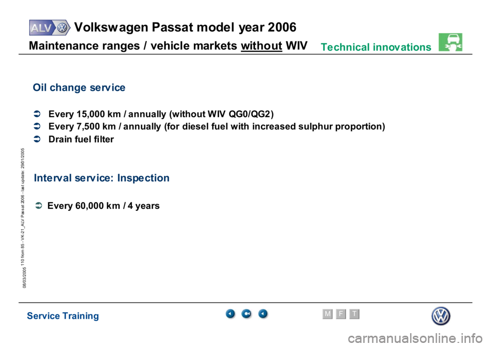 VOLKSWAGEN PASSAT 2006 Service Training Service Training
Volksw agen Passat model year 2006
F
M
T
Te chnical innov ations
110 from 85 - VK-21_ALV Pas s at 2006 - las t update: 29/01/2005
08/03/2005M
a
in
te
nance r
a
nges /
vehi
c
le
m
a
VOLKSWAGEN PASSAT 2006 Service Training Service Training
Volksw agen Passat model year 2006
F
M
T
Te chnical innov ations
110 from 85 - VK-21_ALV Pas s at 2006 - las t update: 29/01/2005
08/03/2005M
a
in
te
nance r
a
nges /
vehi
c
le
m
a