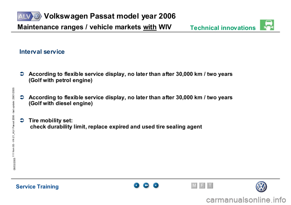 VOLKSWAGEN PASSAT 2006  Service Training Service Training
Volksw agen Passat model year 2006
F
M
T
Te chnical innov ations
111 from 85 - VK-21_ALV Pas s at 2006 - las t update: 29/01/2005
08/03/2005M
a
in
te
nance r
a
nges /
 vehi
c
le
 m
a
