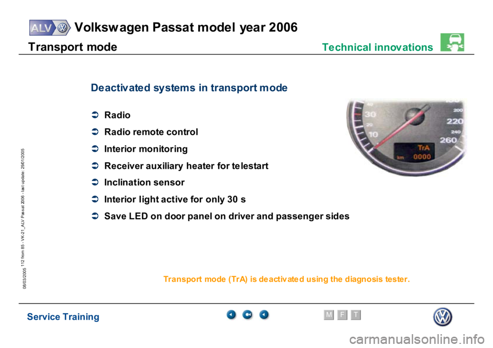 VOLKSWAGEN PASSAT 2006  Service Training Service Training
Volksw agen Passat model year 2006
F
M
T
Te chnical innov ations
112 from 85 - VK-21_ALV Pas s at 2006 - las t update: 29/01/2005
08/03/2005T
ranspor
t m
odeDe
acti
v
at
e
d
 s
y
st
e