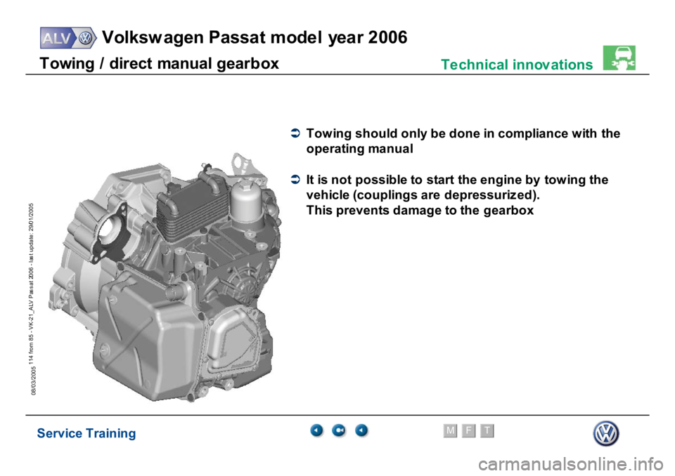 VOLKSWAGEN PASSAT 2006  Service Training Service Training
Volksw agen Passat model year 2006
F
M
T
Te chnical innov ations
114 from 85 - VK-21_ALV Pas s at 2006 - las t update: 29/01/2005
08/03/2005T
o
w
ing /
 di
rect
 m
a
nual
 gear
b
o
x
