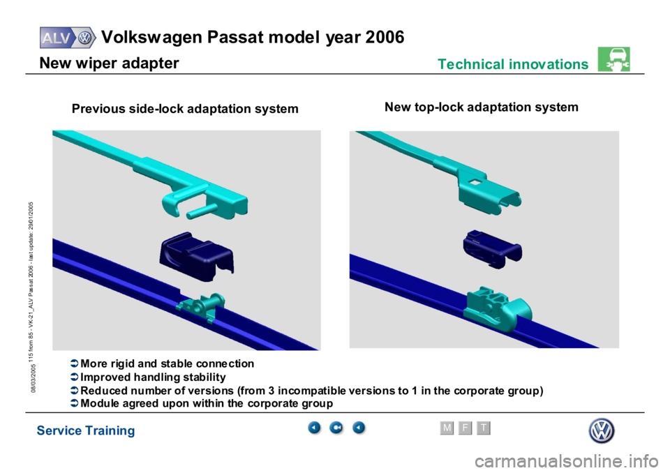 VOLKSWAGEN PASSAT 2006  Service Training Service Training
Volksw agen Passat model year 2006
F
M
T
Te chnical innov ations
115 from 85 - VK-21_ALV Pas s at 2006 - las t update: 29/01/2005
08/03/2005N
e
w
 w
iper
 adapt
e
r
N
ew
 to
p
-lo
ck 