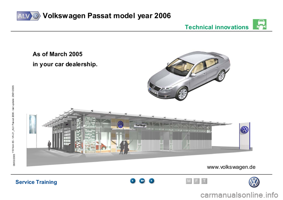 VOLKSWAGEN PASSAT 2006  Service Training Service Training
Volksw agen Passat model year 2006
F
M
T
Te chnical innov ations
118 from 85 - VK-21_ALV Pas s at 2006 - las t update: 29/01/2005
08/03/2005
w
w
w
.volksw
agen.
de
As of March 2005in 