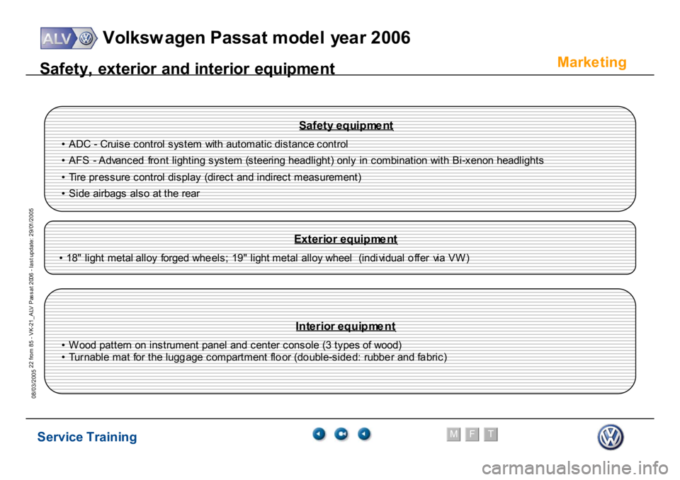 VOLKSWAGEN PASSAT 2006  Service Training Service Training
Volksw agen Passat model year 2006
F
M
T
Te chnical innov ations
22 from 85 - VK-21_ALV Pas s at 2006 - las t update: 29/01/2005
08/03/2005
Marke
ting
S
a
fe
ty
, ext
er
io
r and i
n
