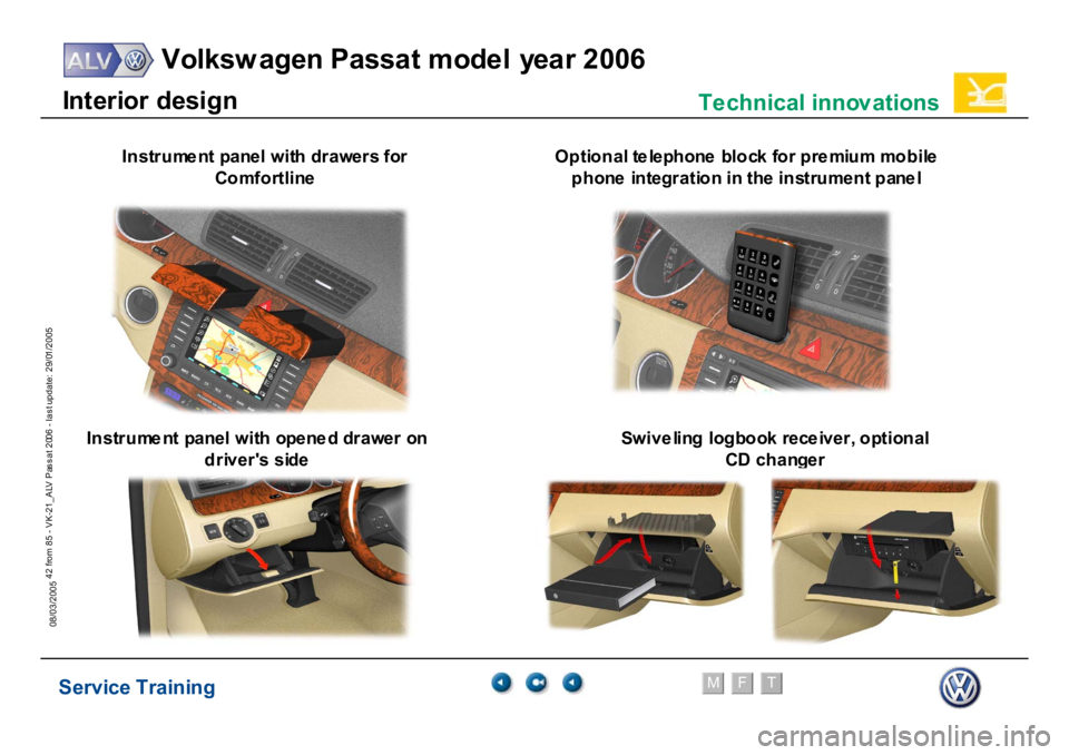 VOLKSWAGEN PASSAT 2006  Service Training Service Training
Volksw agen Passat model year 2006
F
M
T
Te chnical innov ations
42 from 85 - VK-21_ALV Pas s at 2006 - las t update: 29/01/2005
08/03/2005In
te
rior
 desi
gn
In
strum
ent p
anel wit
