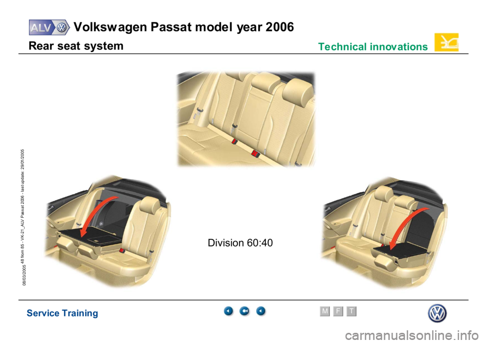 VOLKSWAGEN PASSAT 2006  Service Training Service Training
Volksw agen Passat model year 2006
F
M
T
Te chnical innov ations
48 from 85 - VK-21_ALV Pas s at 2006 - las t update: 29/01/2005
08/03/2005R
ear
seat
syst
em
Division 60:40 