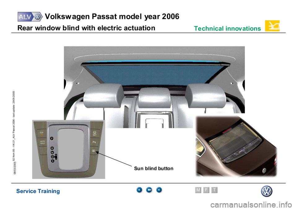 VOLKSWAGEN PASSAT 2006  Service Training Service Training
Volksw agen Passat model year 2006
F
M
T
Te chnical innov ations
52 from 85 - VK-21_ALV Pas s at 2006 - las t update: 29/01/2005
08/03/2005R
ear
 w
in
dow
 b
lin
d w
ith el
ect
ric ac