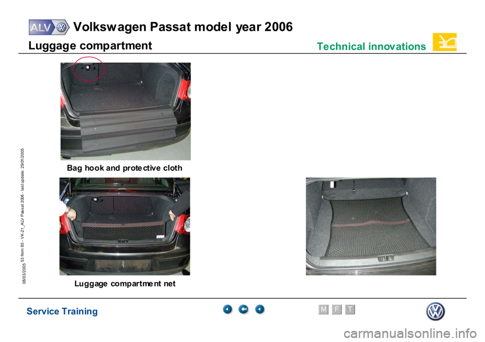 VOLKSWAGEN PASSAT 2006  Service Training Service Training
Volksw agen Passat model year 2006
F
M
T
Te chnical innov ations
53 from 85 - VK-21_ALV Pas s at 2006 - las t update: 29/01/2005
08/03/2005Luggag
e
 com
p
ar
tm
ent
Bag h
ook
 a
nd p
