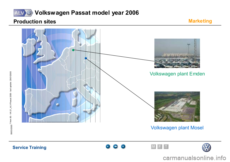 VOLKSWAGEN PASSAT 2006  Service Training Service Training
Volksw agen Passat model year 2006
F
M
T
Te chnical innov ations
7 from 85 - VK-21_ALV Pass at 2006 - las t update: 29/01/2005
08/03/2005
Marke
ting
P
roduct
io
n
 si
te
s
V
olkswagen