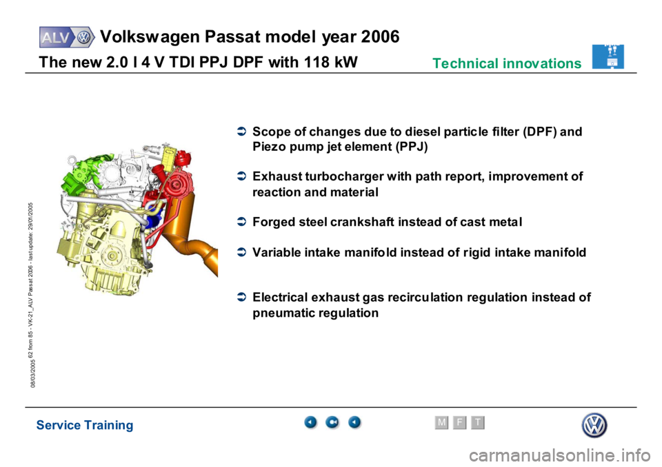 VOLKSWAGEN PASSAT 2006  Service Training Service Training
Volksw agen Passat model year 2006
F
M
T
Te chnical innov ations
62 from 85 - VK-21_ALV Pas s at 2006 - las t update: 29/01/2005
08/03/2005T
h
e new
 2.
0 l
 4
 V
 T
D
I P
P
J
 D
P
F 