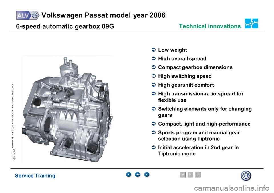 VOLKSWAGEN PASSAT 2006  Service Training Service Training
Volksw agen Passat model year 2006
F
M
T
Te chnical innov ations
65 from 85 - VK-21_ALV Pas s at 2006 - las t update: 29/01/2005
08/03/20056-
speed aut
o
m
a
tic gear
box 09G
�Â
Low
